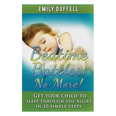 "Bedtime Battles: No More: Get Your Child to Sleep Through the Night in 10 Simple Steps" - "" ("