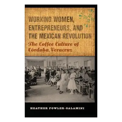 "Working Women, Entrepreneurs, and the Mexican Revolution: The Coffee Culture of Crdoba, Veracru