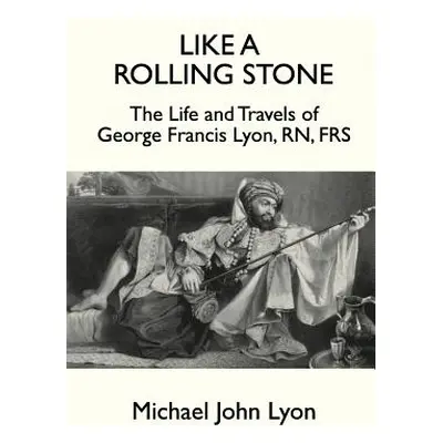 "Like A Rolling Stone: The Life and Travels of George Francis Lyon, RN, FRS" - "" ("Lyon Michael