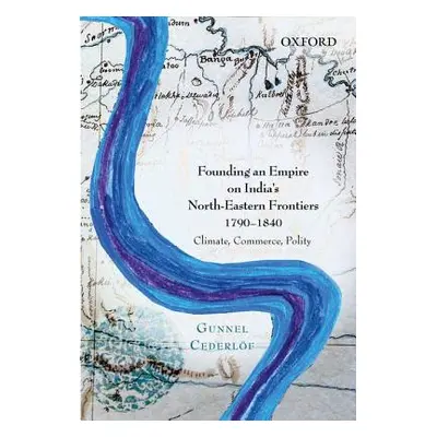 "Founding an Empire on India's North-Eastern Frontiers, 1790-1840: Climate, Commerce, Polity" - 