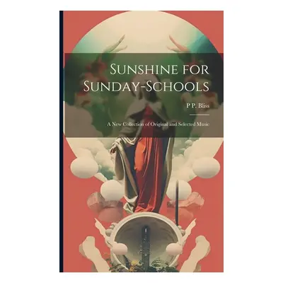 "Sunshine for Sunday-schools: A new Collection of Original and Selected Music" - "" ("Bliss P. P