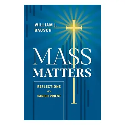 "Mass Matters: Reflections of a Parish Priest" - "" ("Bausch William J.")