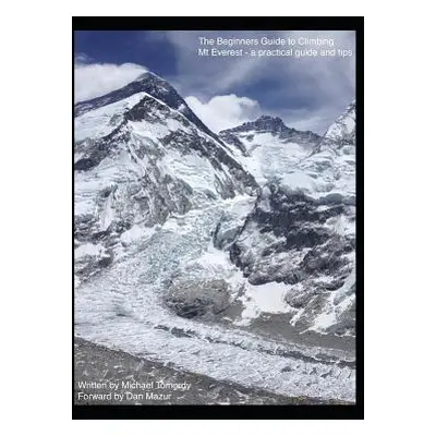 "The Beginners Guide to Climbing Mt Everest - a practical guide and tips" - "" ("Tomordy Michael