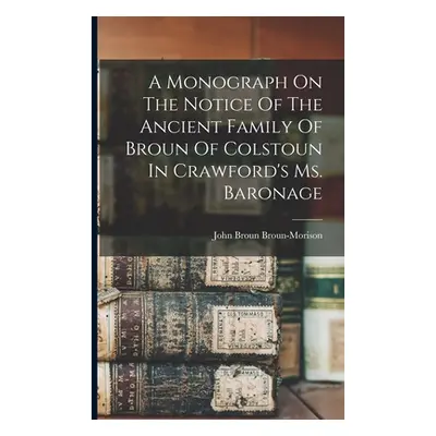 "A Monograph On The Notice Of The Ancient Family Of Broun Of Colstoun In Crawford's Ms. Baronage