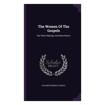 "The Women Of The Gospels: The Three Wakings, And Other Poems" - "" ("Charles Elizabeth Rundle")