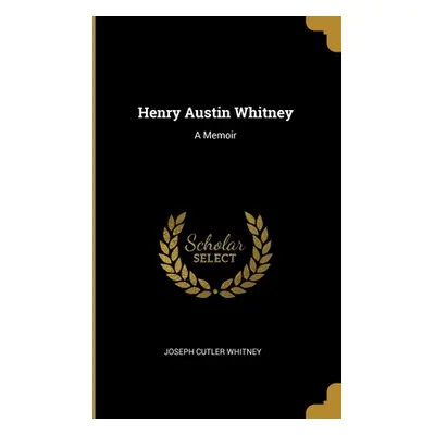 "Henry Austin Whitney: A Memoir" - "" ("Whitney Joseph Cutler")