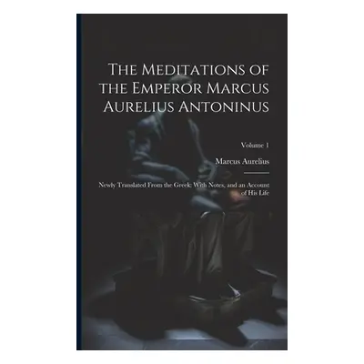 "The Meditations of the Emperor Marcus Aurelius Antoninus: Newly Translated From the Greek: With