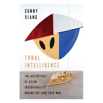 "Tonal Intelligence: The Aesthetics of Asian Inscrutability During the Long Cold War" - "" ("Xia