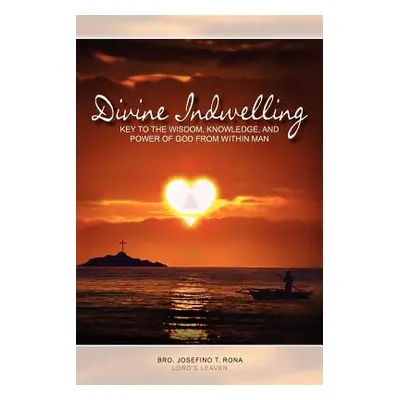 "Divine Indwelling: Key to the Wisdom, Knowledge and Power of God from within Man: Key to the Wi