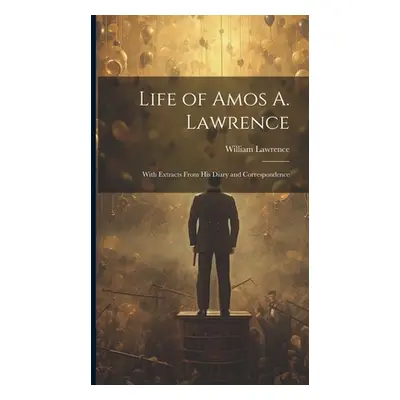 "Life of Amos A. Lawrence: With Extracts From His Diary and Correspondence" - "" ("Lawrence Will