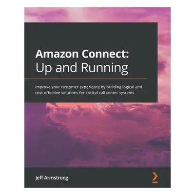 "Amazon Connect - Up and Running: Improve your customer experience by building logical and cost-