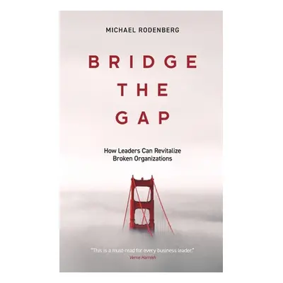 "Bridge the Gap: How Leaders Can Revitalize Broken Organizations" - "" ("Rodenberg Michael")