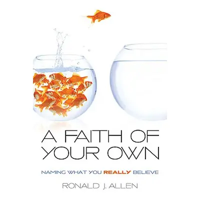 "Faith of Your Own: Naming What You Really Believe" - "" ("Allen Ronald J.")