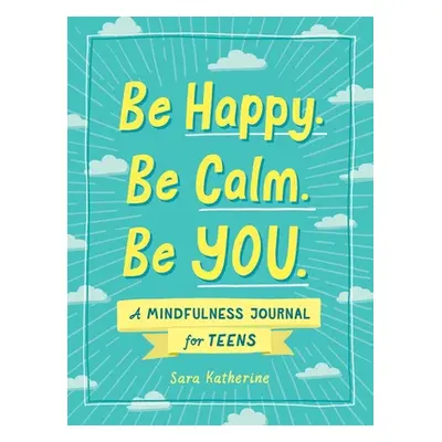 "Be Happy. Be Calm. Be You.: A Mindfulness Journal for Teens" - "" ("Katherine Sara")