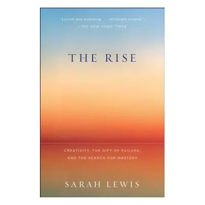 "The Rise: Creativity, the Gift of Failure, and the Search for Mastery" - "" ("Lewis Sarah")