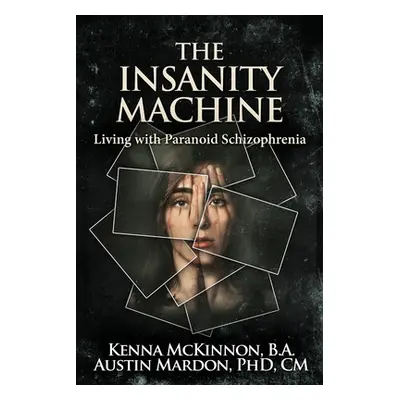 "The Insanity Machine - Life with Paranoid Schizophrenia" - "" ("McKinnon Kenna")