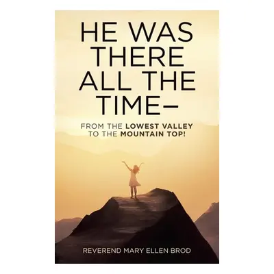 "He Was There All the Time--: From the Lowest Valley to the Mountain Top!" - "" ("Brod Reverend 