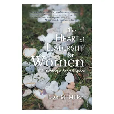 "The Heart of Leadership for Women: Cultivating a Sacred Space" - "" ("Miller Lisa M.")