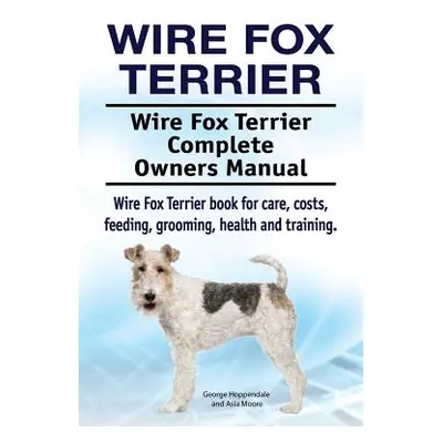 "Wire Fox Terrier. Wire Fox Terrier Complete Owners Manual. Wire Fox Terrier book for care, cost