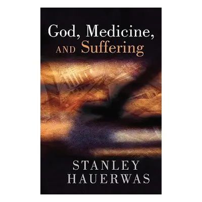 "God, Medicine, and Suffering" - "" ("Hauerwas Stanley M.")