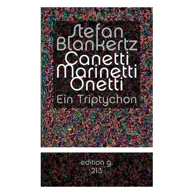 "Canetti Marinetti Onetti: Ein Triptychon" - "" ("Blankertz Stefan")