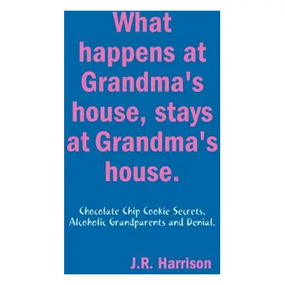 "What happens at Grandma's house, Stays at Grandma's house." - "" ("Harrison J. R.")