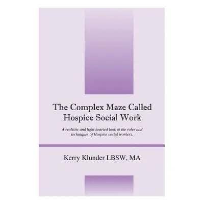 "The Complex Maze Called Hospice Social Work: A realistic and light hearted look at the roles an