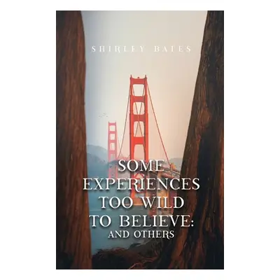 "Some Experiences Too Wild To Believe: And Others" - "" ("Bates Shirley")