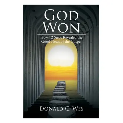 "God Won: How 12 Steps Revealed the Good News of the Gospel" - "" ("Wes Donald C.")