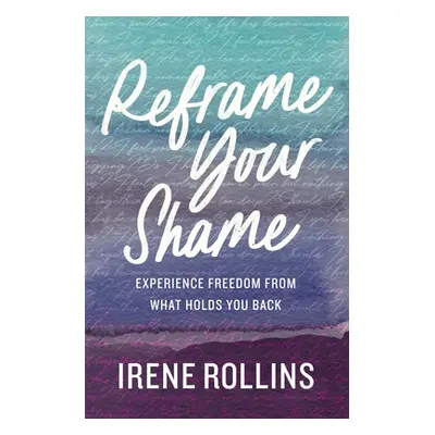 "Reframe Your Shame: Experience Freedom from What Holds You Back" - "" ("Rollins Irene")