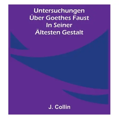 "Untersuchungen ber Goethes Faust in seiner ltesten Gestalt" - "" ("Collin J.")