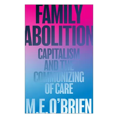 "Family Abolition: Capitalism and the Communizing of Care" - "" ("O'Brien M. E.")