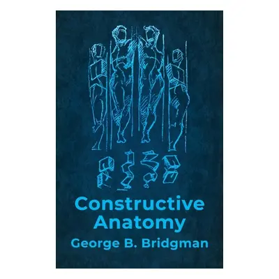 "Constructive Anatomy: Includes Nearly 500 Illustrations" - "" ("George B Bridgman")