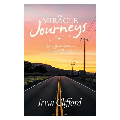 "The Miracle Journeys: Through Mental and Physical Illnesses" - "" ("Clifford Irvin")