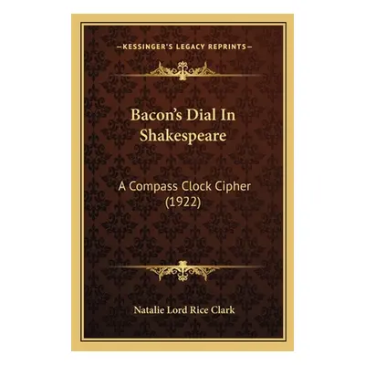 "Bacon's Dial In Shakespeare: A Compass Clock Cipher (1922)" - "" ("Clark Natalie Lord Rice")