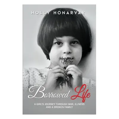 "Borrowed Life: A Girl's Journey through War, Illness, and a Broken Family" - "" ("Honarvar Holl