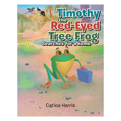 "Timothy the Red-Eyed Tree Frog Searches for a Home" - "" ("Harris Catina")