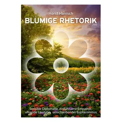 "Blumige Rhetorik 2100: Sensible Diplomatie, einfhlsame Empathie, ehrende Laudatio, umschreibend