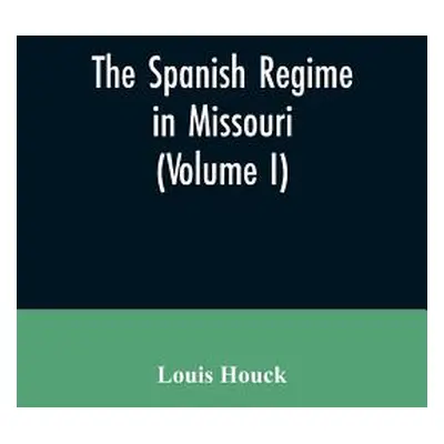 "The Spanish regime in Missouri; a collection of papers and documents relating to upper Louisian