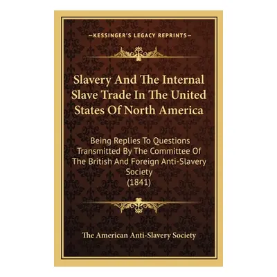 "Slavery And The Internal Slave Trade In The United States Of North America: Being Replies To Qu