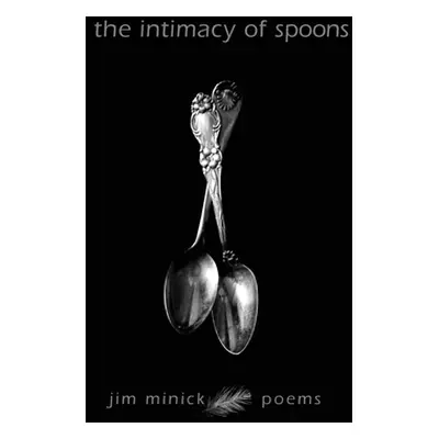 "The Intimacy of Spoons: Poems" - "" ("Minick Jim")