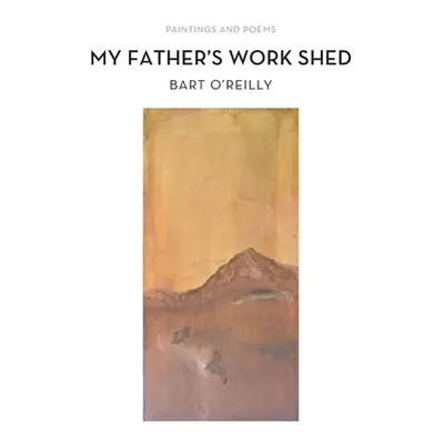 "My Father's Work Shed: Painting and Poems" - "" ("O'Reilly Bart")