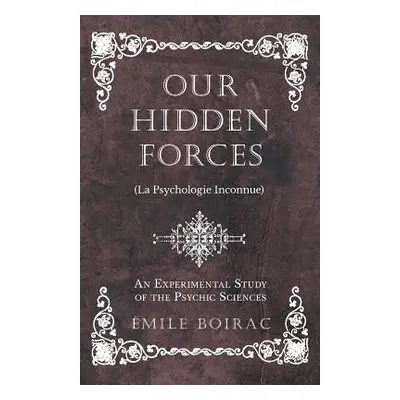 "Our Hidden Forces (La Psychologie Inconnue) - An Experimental Study of the Psychic Sciences" - 