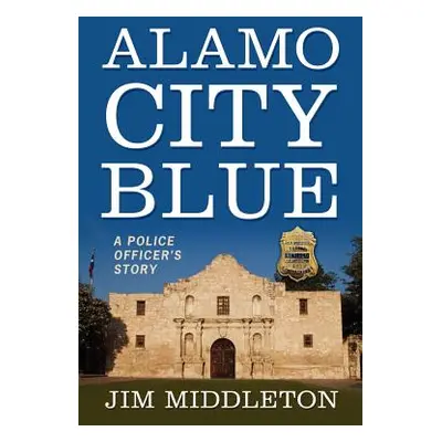 "Alamo City Blue: A Police Officer's Story" - "" ("Middleton Jim")