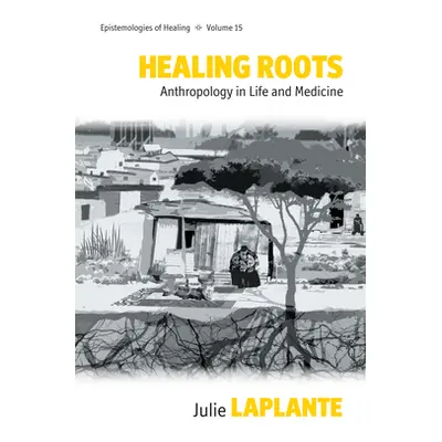 "Healing Roots: Anthropology in Life and Medicine" - "" ("Laplante Julie")