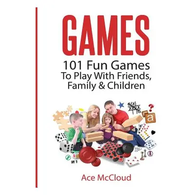 "Games: 101 Fun Games To Play With Friends, Family & Children" - "" ("McCloud Ace")