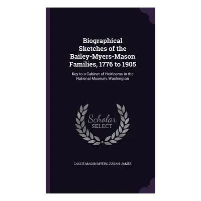 "Biographical Sketches of the Bailey-Myers-Mason Families, 1776 to 1905: Key to a Cabinet of Hei