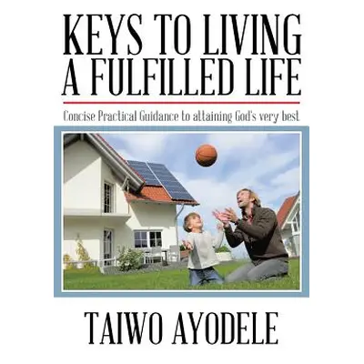 "Keys to Living a Fulfilled Life: Concise Practical Guidance to Attaining God's Very Best" - "" 