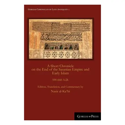 "A Short Chronicle on the End of the Sasanian Empire and Early Islam: 590-660 A.D." - "" ("Al-Ka