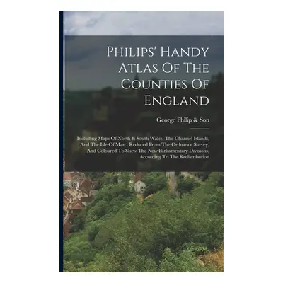 "Philips' Handy Atlas Of The Counties Of England: Including Maps Of North & South Wales, The Cha